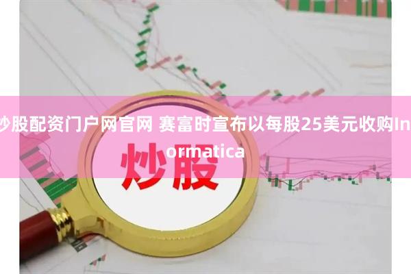 炒股配资门户网官网 赛富时宣布以每股25美元收购Informatica