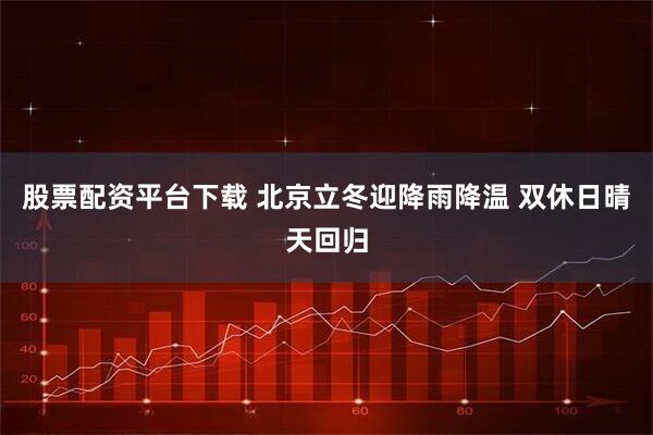 股票配资平台下载 北京立冬迎降雨降温 双休日晴天回归