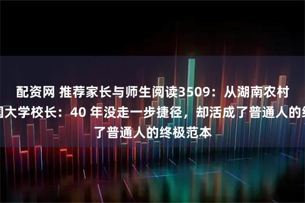 配资网 推荐家长与师生阅读3509：从湖南农村娃到美国大学校长：40 年没走一步捷径，却活成了普通人的终极范本