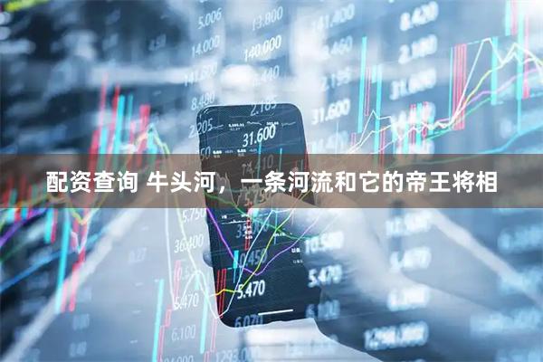 配资查询 牛头河，一条河流和它的帝王将相